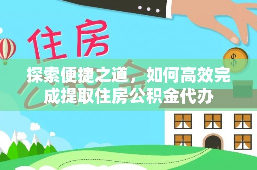 高阳探索便捷之道，如何高效完成提取住房公积金代办