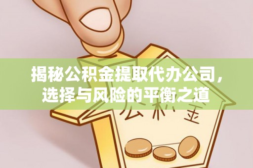 高阳揭秘公积金提取代办公司，选择与风险的平衡之道