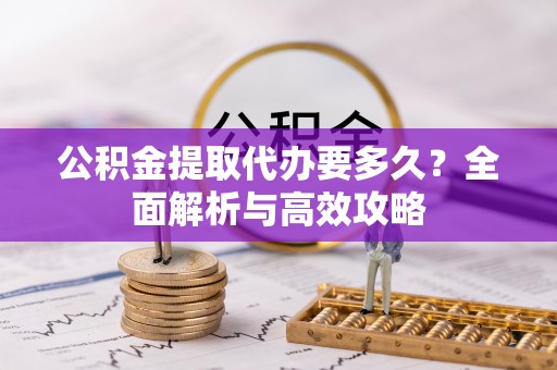 高阳公积金提取代办要多久？全面解析与高效攻略