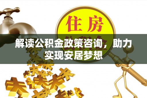 高阳解读公积金政策咨询，助力实现安居梦想