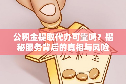 高阳公积金提取代办可靠吗？揭秘服务背后的真相与风险