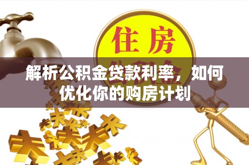 高阳解析公积金贷款利率，如何优化你的购房计划