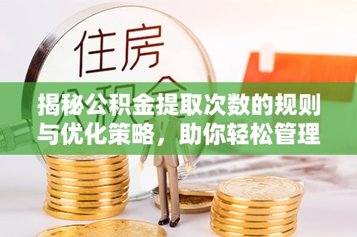 高阳揭秘公积金提取次数的规则与优化策略，助你轻松管理财务