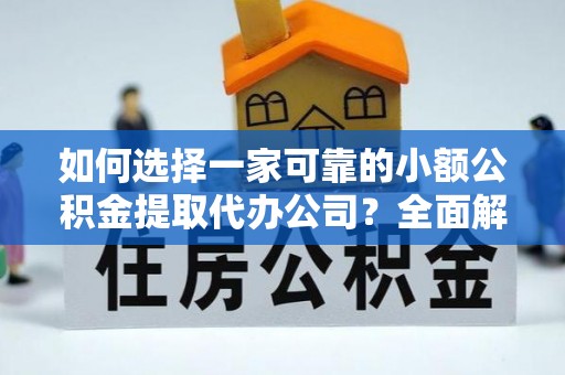 高阳如何选择一家可靠的小额公积金提取代办公司？全面解析与指南