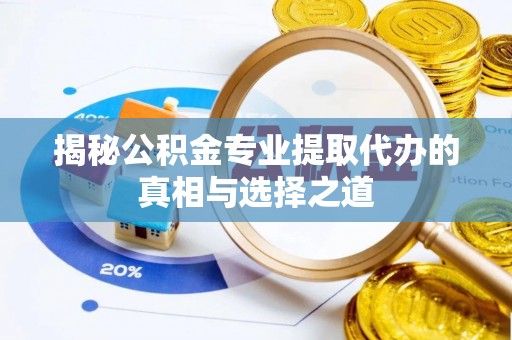 高阳揭秘公积金专业提取代办的真相与选择之道