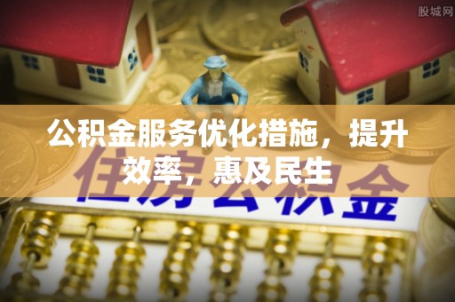 高阳公积金服务优化措施，提升效率，惠及民生