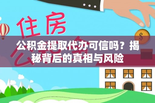 高阳公积金提取代办可信吗？揭秘背后的真相与风险