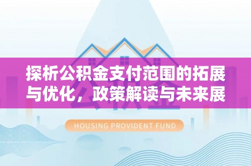 高阳探析公积金支付范围的拓展与优化，政策解读与未来展望