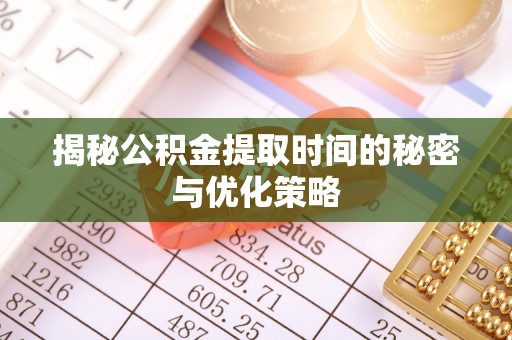 高阳揭秘公积金提取时间的秘密与优化策略