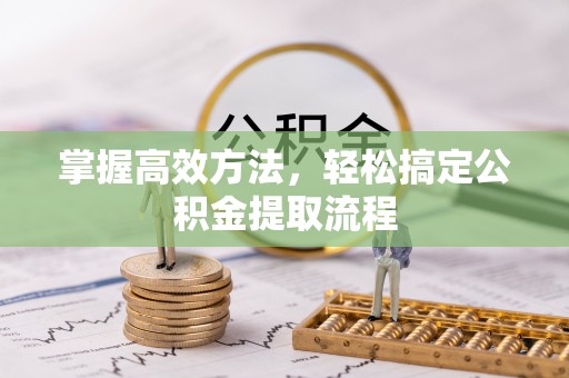 高阳掌握高效方法，轻松搞定公积金提取流程