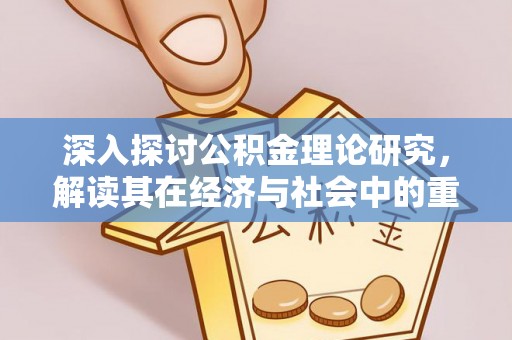 高阳深入探讨公积金理论研究，解读其在经济与社会中的重要角色