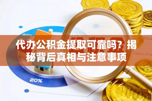 高阳代办公积金提取可靠吗？揭秘背后真相与注意事项