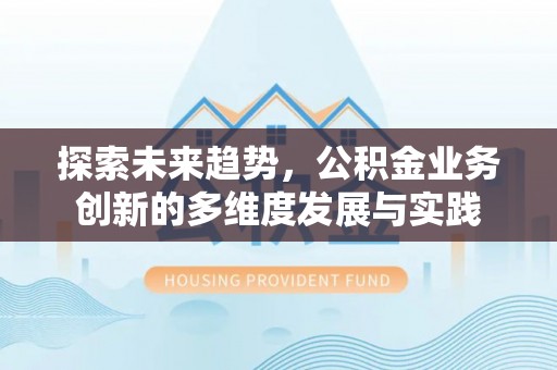 高阳探索未来趋势，公积金业务创新的多维度发展与实践