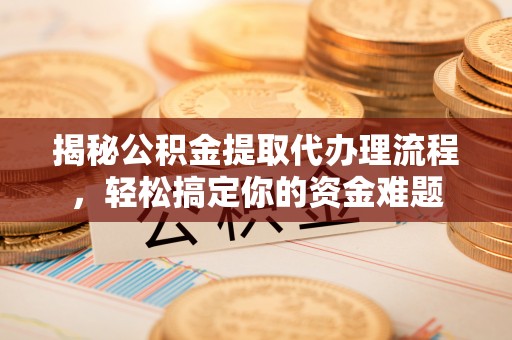 高阳揭秘公积金提取代办理流程，轻松搞定你的资金难题