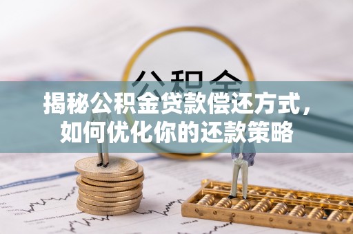 高阳揭秘公积金贷款偿还方式，如何优化你的还款策略