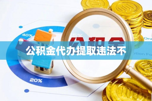 高阳公积金代办提取违法不