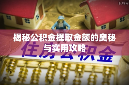 高阳揭秘公积金提取金额的奥秘与实用攻略