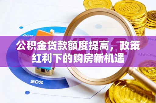 高阳公积金贷款额度提高，政策红利下的购房新机遇