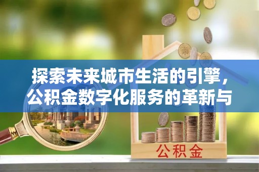 高阳探索未来城市生活的引擎，公积金数字化服务的革新与实践