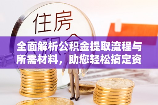 高阳全面解析公积金提取流程与所需材料，助您轻松搞定资金提取