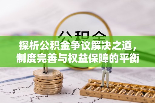 高阳探析公积金争议解决之道，制度完善与权益保障的平衡点