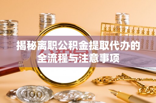 高阳揭秘离职公积金提取代办的全流程与注意事项