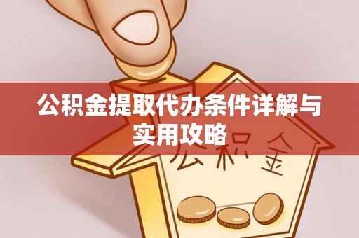 高阳公积金提取代办条件详解与实用攻略