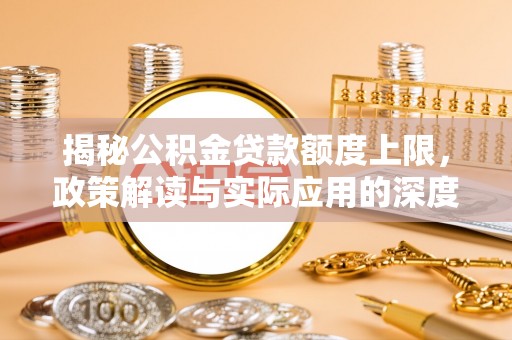 高阳揭秘公积金贷款额度上限，政策解读与实际应用的深度分析