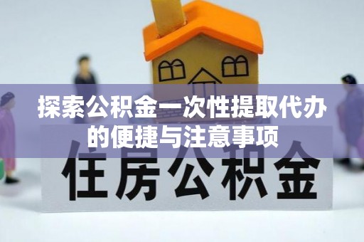 高阳探索公积金一次性提取代办的便捷与注意事项