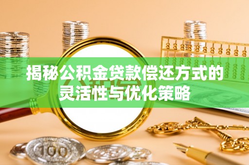 高阳揭秘公积金贷款偿还方式的灵活性与优化策略