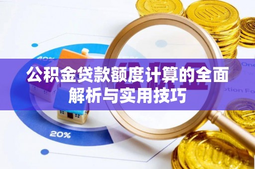 高阳公积金贷款额度计算的全面解析与实用技巧