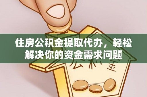 高阳住房公积金提取代办，轻松解决你的资金需求问题