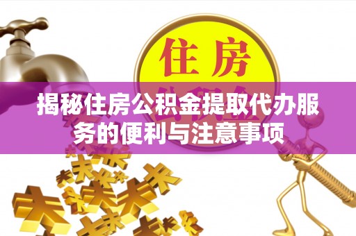 高阳揭秘住房公积金提取代办服务的便利与注意事项