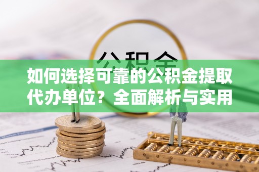 高阳如何选择可靠的公积金提取代办单位？全面解析与实用指南