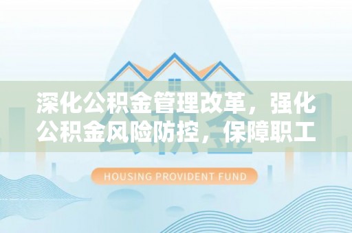 高阳深化公积金管理改革，强化公积金风险防控，保障职工权益