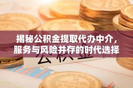 高阳揭秘公积金提取代办中介，服务与风险并存的时代选择