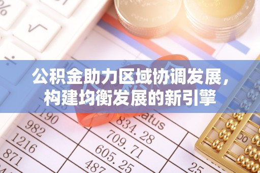 高阳公积金助力区域协调发展，构建均衡发展的新引擎