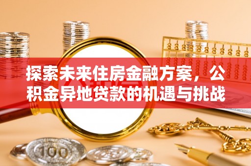 高阳探索未来住房金融方案，公积金异地贷款的机遇与挑战