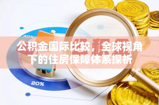 高阳公积金国际比较，全球视角下的住房保障体系探析