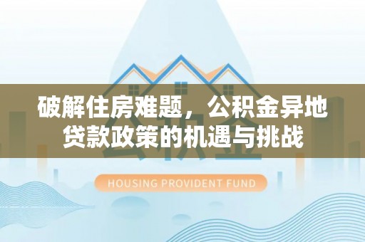 高阳破解住房难题，公积金异地贷款政策的机遇与挑战
