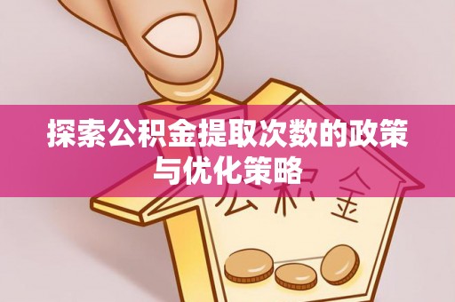 高阳探索公积金提取次数的政策与优化策略