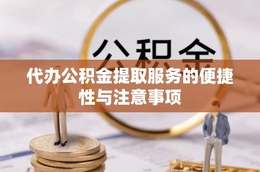 高阳代办公积金提取服务的便捷性与注意事项