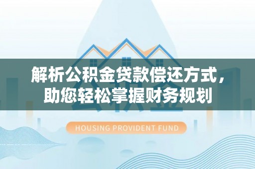 高阳解析公积金贷款偿还方式，助您轻松掌握财务规划