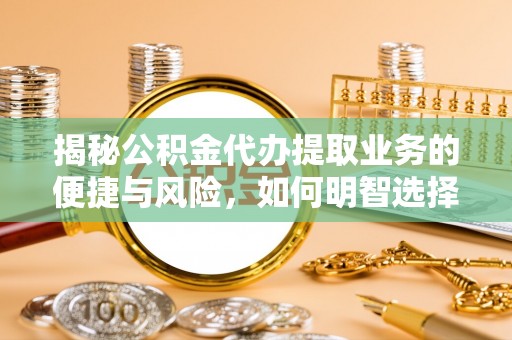 高阳揭秘公积金代办提取业务的便捷与风险，如何明智选择？