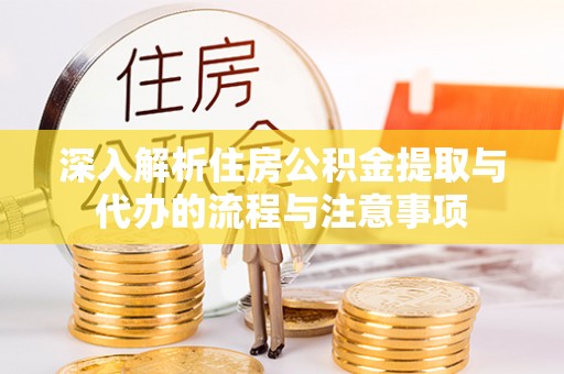 高阳深入解析住房公积金提取与代办的流程与注意事项