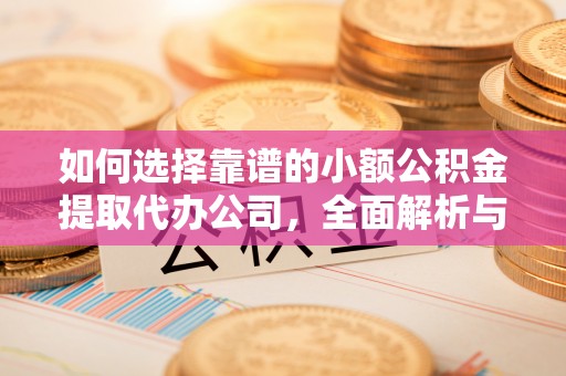 高阳如何选择靠谱的小额公积金提取代办公司，全面解析与实用指南