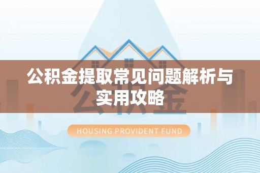 高阳公积金提取常见问题解析与实用攻略