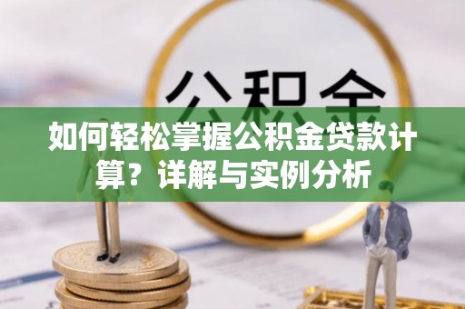 高阳如何轻松掌握公积金贷款计算？详解与实例分析