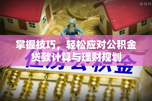 高阳掌握技巧，轻松应对公积金贷款计算与理财规划