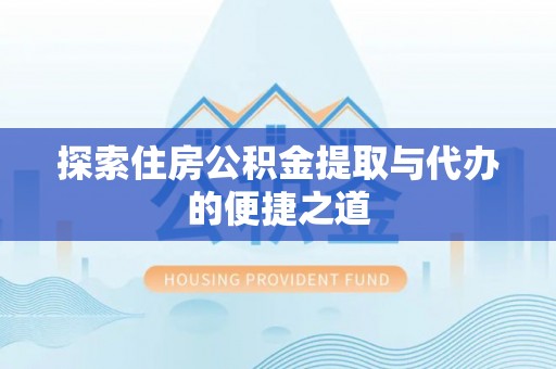 高阳探索住房公积金提取与代办的便捷之道